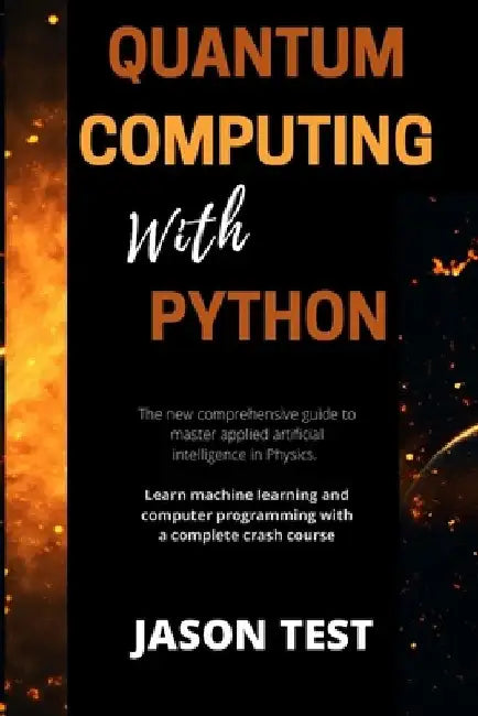 Quantum Computing with Python: The new comprehensive guide to master applied artificial intelligence in Physics. Learn Machine Learning and computer by Jason Test