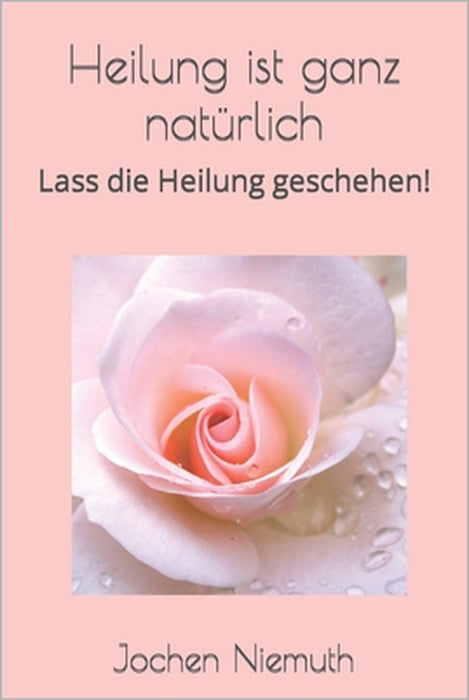 Heilung ist ganz natürlich!: Lass die Heilung geschehen! by Jochen Niemuth