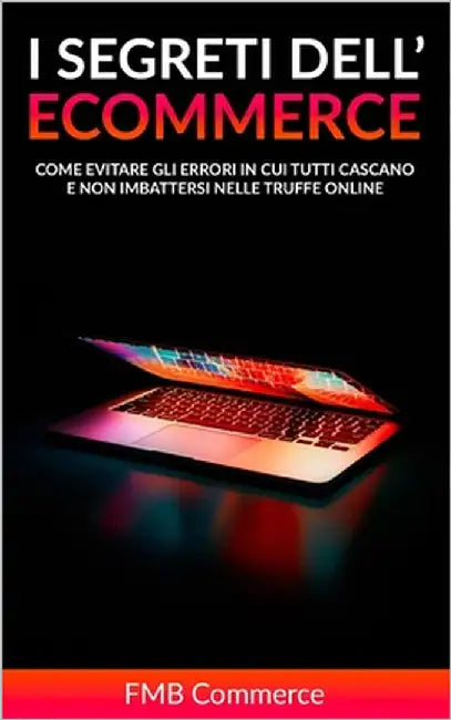 I Segreti Dell'Ecommerce: Come evitare gli errori in cui tutti cascano e non imbattersi nelle truffe online by Commerce, Fmb