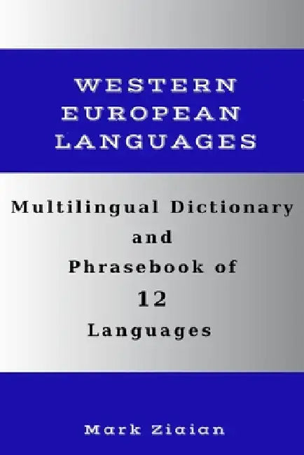 Multilingual Dictionary and Phrasebook of 12 Western European Languages: Over 1500 Words and Phrases in English, German, Dutch, Swedish, Danish, Norwe by Mark Ziaian