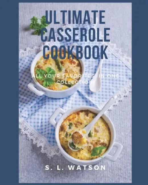 Ultimate Casserole Cookbook: All Your Favorites In One Collection! by S. L. Watson
