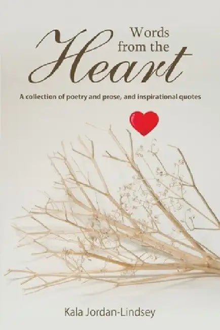 Words from The Heart: A collection of poetry and prose, and inspirational quotes by Kala Jordan-Lindsey