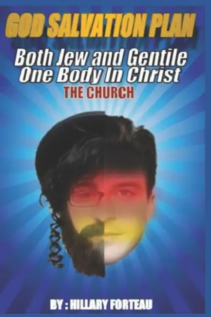 God Salvation Plan: Both Jews and Gentiles One Body in Christ THE CHURCH by Hillary L Forteau