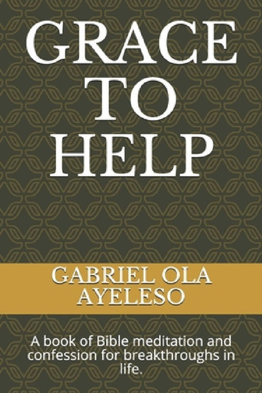 Grace to Help: A book of Bible meditation and confession for break through in life. by Gabriel Ola Ayeleso