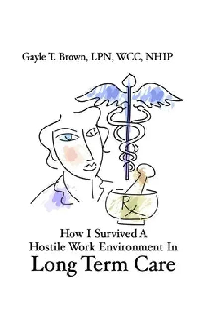 How I Survived A Hostile Work Environment In Long Term Care by Gayle T. Brown