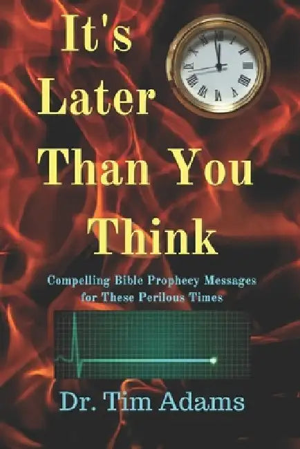 It's Later Than You Think: Compelling Bible Prophecy Messages for these Perilous Times by Tim Adams