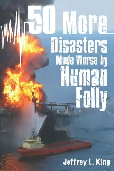 50 More Disasters Made Worse By Human Folly by Jeffrey L. King