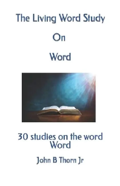 The Living Word Study On Word: 30 studies on the word Word by John B., Jr. Thorn