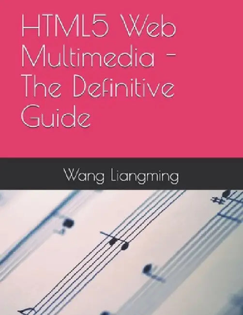 HTML5 Web Multimedia - The Definitive Guide by Wang Liang Ming