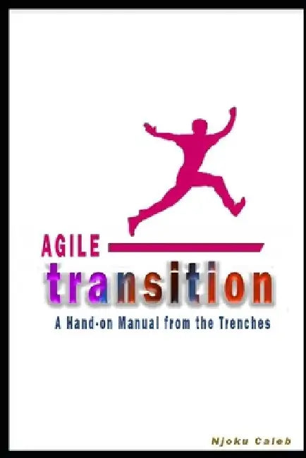 Agile Transition: A Hands-on Manual from the Trenches by Njoku Caleb