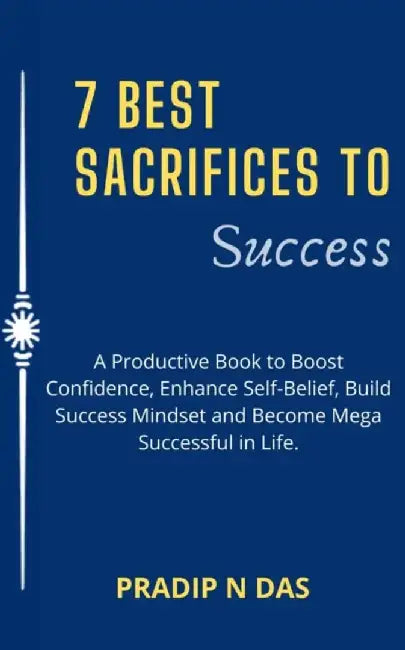 7 Best Sacrifices To Success: A Productive by Das Pradip N.