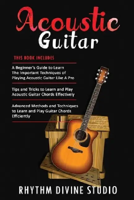 Acoustic Guitar: 3 in 1- Beginner's Guide+ Tips and Tricks to Learn and Play Acoustic Guitar Chords Effectively+ Advanced Methods and T by Rhythm Divine Studio