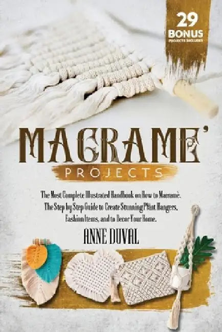 Macramé Projects: The Most Complete Illustrated Handbook On How to Macramé. The Step By Step Guide to Create Stunning Plant Hangers, Fas by Anne Duval