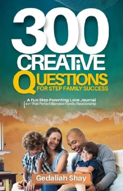 300 Creative Questions for Step Family Success: A Fun Step Parenting Love Journal for that Perfect Blended Family Relationship by Gedaliah Shay