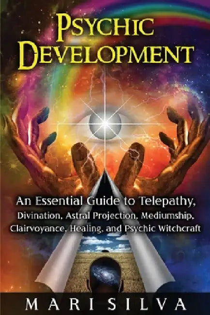 Psychic Development: An Essential Guide to Telepathy, Divination, Astral Projection, Mediumship, Clairvoyance, Healing, and Psychic Witchcraft by Mari Silva