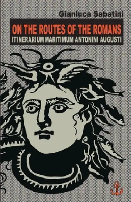 On the Routes of the Romans: Itinerarium Maritimum Antonini Augusti by Gianluca Sabatini