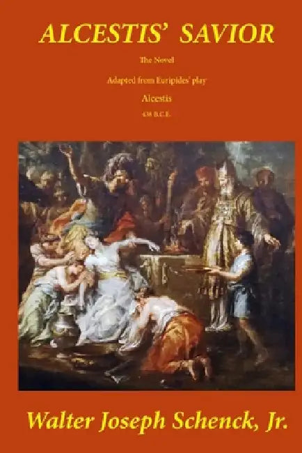 Alcestis' Savior: The Novel by Walter Joseph, Jr. Schenck
