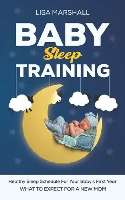 Baby Sleep Training: A Healthy Sleep Schedule For your Baby's First Year (What To Expect New Mom) by Lisa Marshall