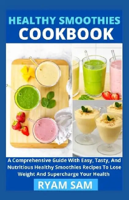 Healthy Smoothies Cookbook: A Comprehensive Guide With Easy, Tasty, And Nutritious Healthy Smoothies Recipes To Lose Weight And Supercharge Your Healt by Ryan Sam