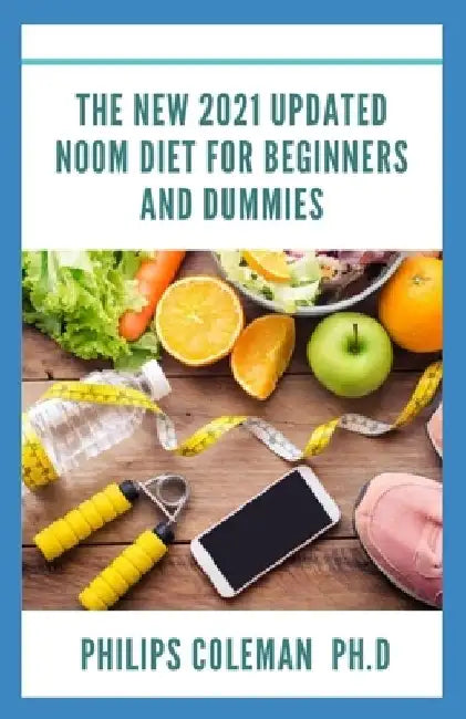 The New 2021 Updated Noom Diet for Beginners and Dummies by Philips Coleman Ph. D.