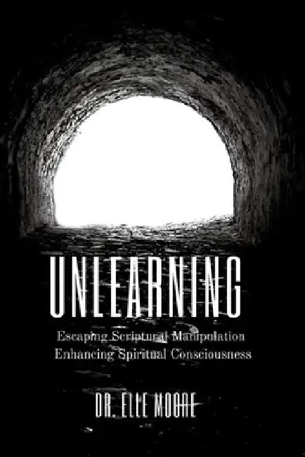 Unlearning: Escaping Scriptural Manipulation Enhancing Spiritual Consciousness by Elle Moore