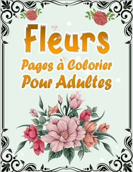 Fleurs Pages à Colorier Pour Adultes: 50 Motifs Floraux Anti-stress et Relaxant - Album Coloriage pour les Seniors et les Adultes - Magnifiques Compos by de Coloriage, Kr Livre
