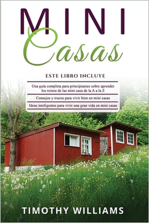 Mini Casas: 3 en 1- Una guía completa para principiantes+ Consejos y trucos para vivir bien en mini casas+ Ideas inteligentes para by Timothy Williams