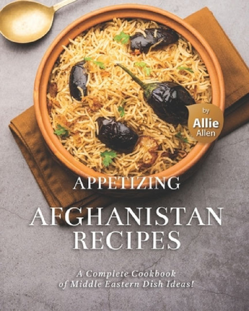 Appetizing Afghanistan Recipes: A Complete Cookbook of Middle Eastern Dish Ideas! by Allie Allen