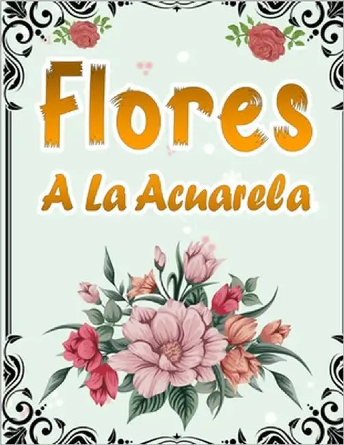 Flores A La Acuarela: 50 Páginas Para Colorear Con Hermosas Flores - Libro De Colorear Antiestrés Para Adultos - Libro Para Colorear Para Ma by Studio, Mini Da Colorear