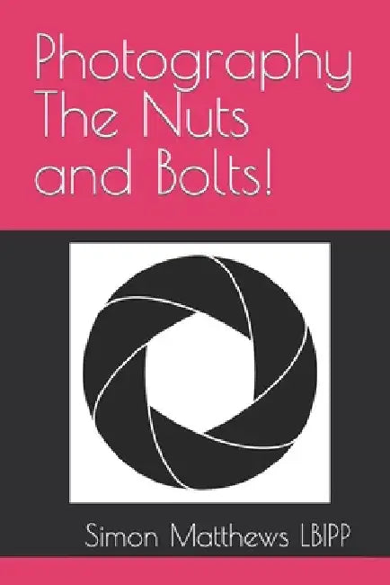 Photography The Nuts and Bolts! by Simon James Matthews