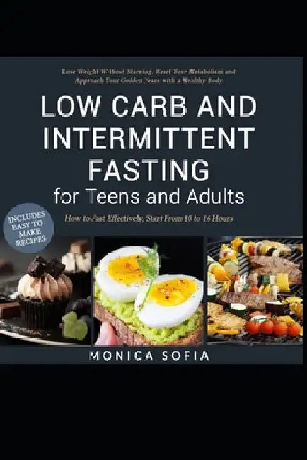 Low Carb and Intermittent Fasting for Teens and Adults: A Beginner's Guide to Losing Weight, Boost Metabolism, Rejuvenate Body, and Delay Ageing the H by Monica Sofia