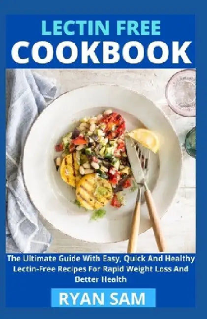 Lectin Free Cookbook: The Ultimate Guide With Easy, Quick And Healthy Lectin Free Recipes For Rapid Weight Loss And Better Health by Ryan Sam