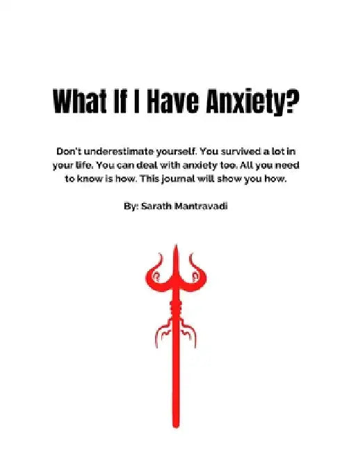 What If I Have Anxiety?: Don't underestimate yourself. You survived a lot in your life. You can deal with anxiety too. All you need to know is by Sarath Mantravadi