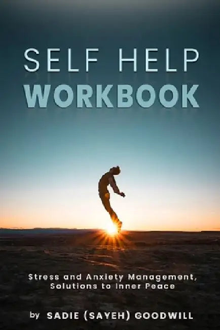 Self Help WorkBook: Stress and Anxiety Management, Solutions to Inner Peace by Sadie (Sayeh) Goodwill