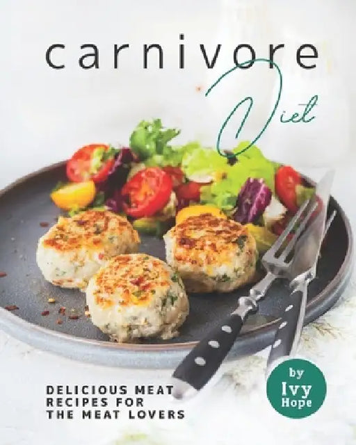 Carnivore Diet: Delicious Meat Recipes for the Meat Lovers by Ivy Hope