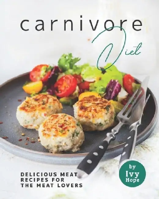 Carnivore Diet: Delicious Meat Recipes for the Meat Lovers by Ivy Hope