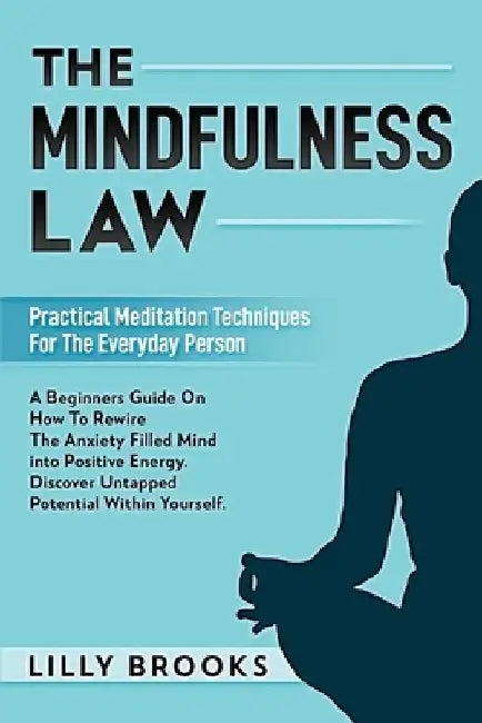 The Mindfulness Law: Practical Meditation Techniques For The Everyday Person: A Beginners Guide On How To Rewire The Anxiety Filled Mind In by Lilly Brooks