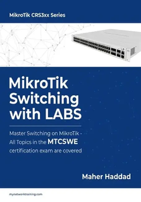 MikroTik Switching with LABS: Master Switching on MikroTik - All Topics in the MTCSWE Certification exam are covered. by Haddad, Maher