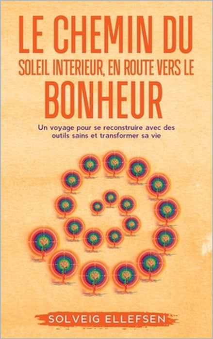 Le Chemin Du Soleil Interieur, En Route Vers Le Bonheur: Un voyage pour se reconstruire avec des outils sains et transformer sa vie by Solveig Ellefsen