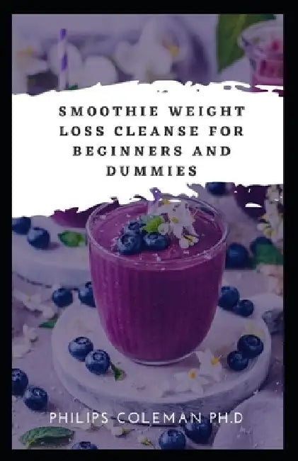 Smoothie Weight Loss Cleanse for Beginners and Dummies by Philips Coleman Ph. D.