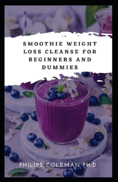 Smoothie Weight Loss Cleanse for Beginners and Dummies by Philips Coleman Ph. D.
