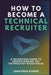 How to Become a Technical Recruiter: A Recruiters Guide to Understanding Technology Based Roles by Kidder, Jonathan