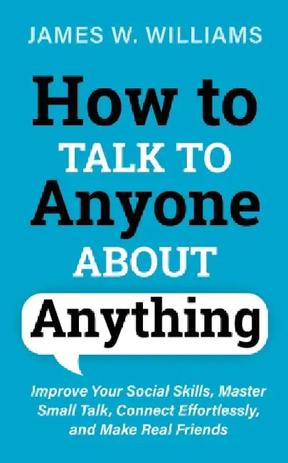 How to Talk to Anyone About Anything: Improve Your Social Skills, Master Small Talk, Connect Effort 