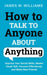 How to Talk to Anyone About Anything: Improve Your Social Skills, Master Small Talk, Connect Effort  by James W. Williams