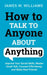 How to Talk to Anyone About Anything: Improve Your Social Skills, Master Small Talk, Connect Effort 