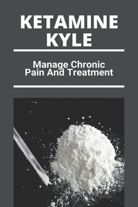 Ketamine Kyle: Manage Chronic Pain And Treatment: Ketamine Effects by Damas, Ignacia