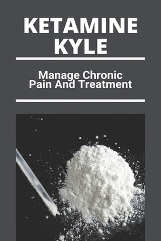 Ketamine Kyle: Manage Chronic Pain And Treatment: Ketamine Effects by Damas, Ignacia