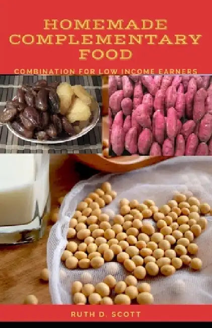 Homemade Complementary Food: Combination For Low Income Earners by Ruth D. Scott
