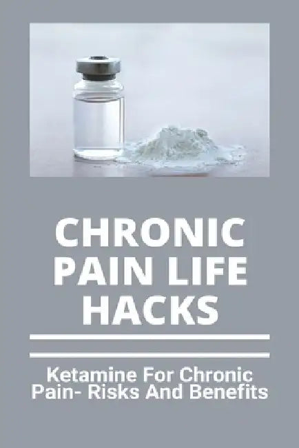 Chronic Pain Life Hacks: Ketamine For Chronic Pain- Risks And Benefits: Ketamine Effects by Su Sarlinas
