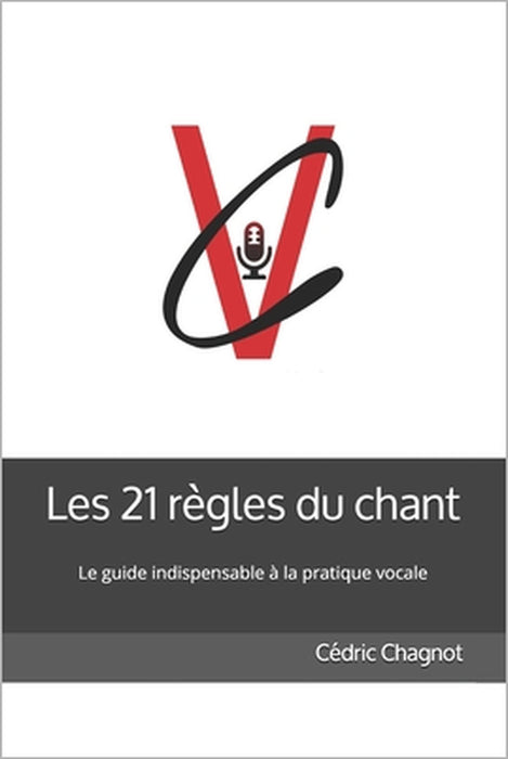 Les 21 règles du chant: Ce livre s'adresse à celles et ceux qui aiment chanter. Vous trouverez dans ce guide les clés qui vous apporteront éne by Cédric Chagnot